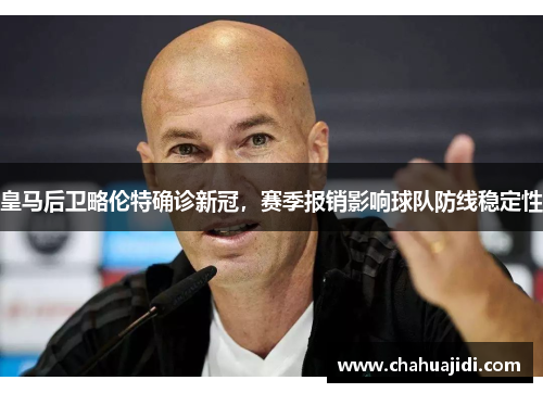 皇马后卫略伦特确诊新冠，赛季报销影响球队防线稳定性
