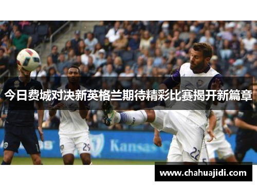今日费城对决新英格兰期待精彩比赛揭开新篇章