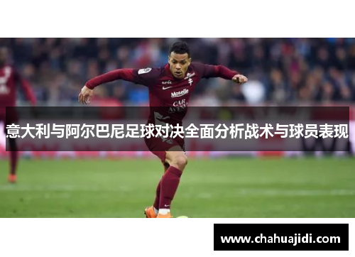 意大利与阿尔巴尼足球对决全面分析战术与球员表现