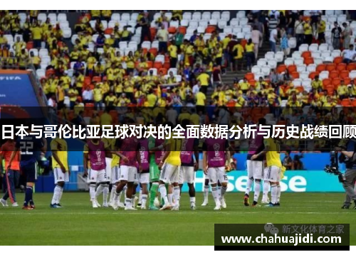 日本与哥伦比亚足球对决的全面数据分析与历史战绩回顾
