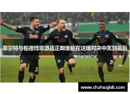 菲尔特与帕德博恩激战正酣谁能在这场对决中笑到最后