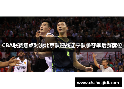 CBA联赛焦点对决北京队迎战辽宁队争夺季后赛席位