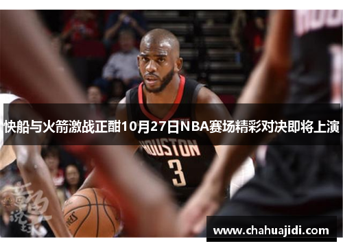 快船与火箭激战正酣10月27日NBA赛场精彩对决即将上演