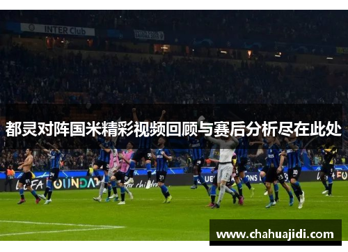 都灵对阵国米精彩视频回顾与赛后分析尽在此处