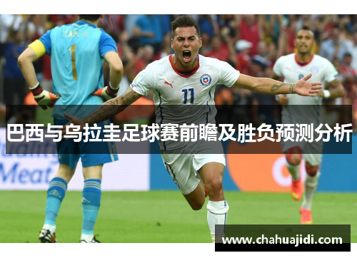 巴西与乌拉圭足球赛前瞻及胜负预测分析