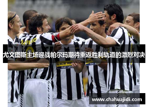 尤文图斯主场迎战帕尔玛期待重返胜利轨道的激烈对决